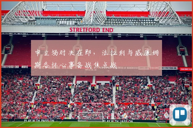 中立场对决在即，法拉利与威廉姆斯各怀心事备战焦点战 - 球探体育推荐