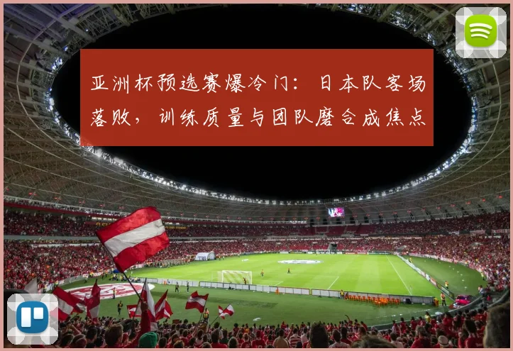 亚洲杯预选赛爆冷门:日本队客场落败,训练质量与团队磨合成焦点 - 球探体育推荐
