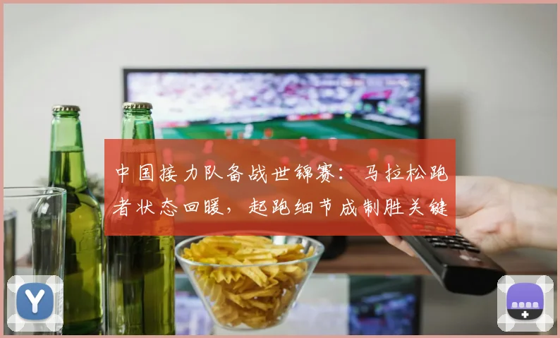 中国接力队备战世锦赛:马拉松跑者状态回暖,起跑细节成制胜关键 - 球探体育推荐