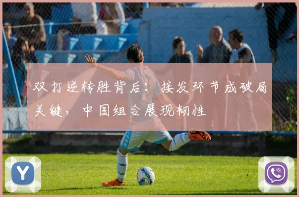 双打逆转胜背后：接发环节成破局关键，中国组合展现韧性 - 球探体育图集