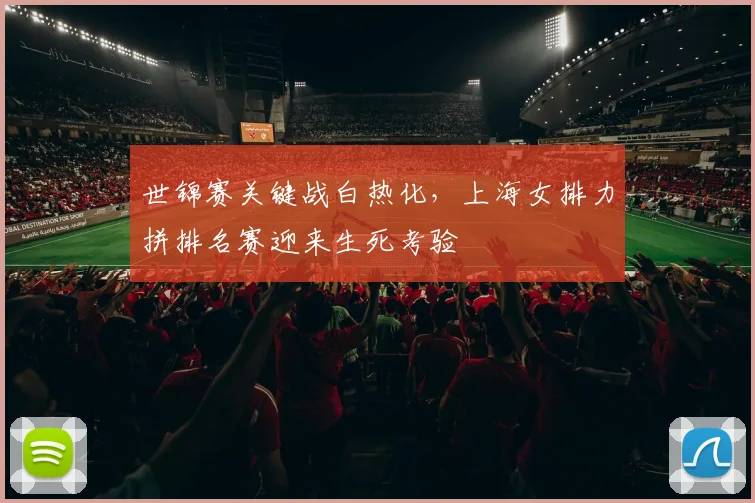 世锦赛关键战白热化，上海女排力拼排名赛迎来生死考验 - 球探体育推荐