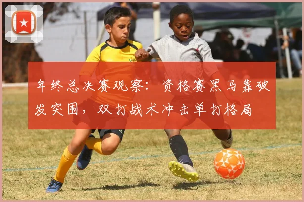 年终总决赛观察:资格赛黑马靠破发突围,双打战术冲击单打格局 - 球探体育推荐