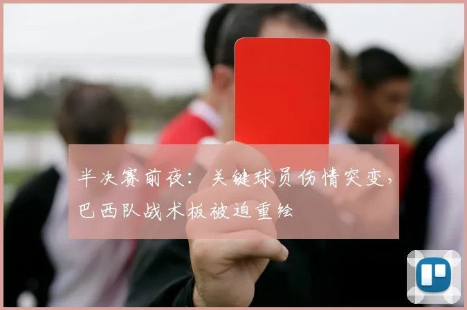 半决赛前夜：关键球员伤情突变，巴西队战术板被迫重绘 - 球探体育推荐