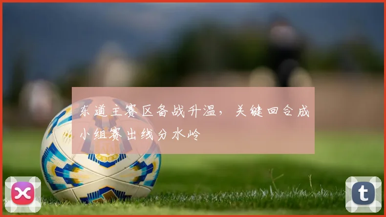 东道主赛区备战升温，关键回合成小组赛出线分水岭 - 球探体育推荐