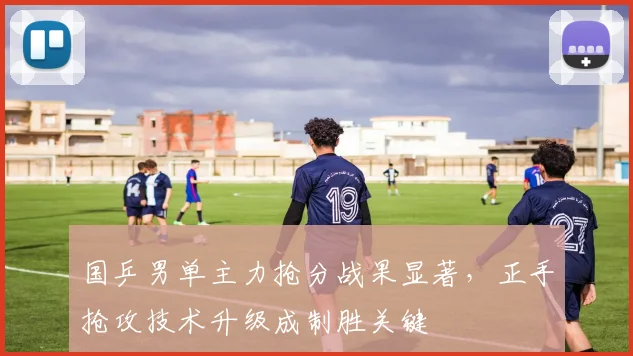 国乒男单主力抢分战果显著，正手抢攻技术升级成制胜关键 - 球探体育推荐