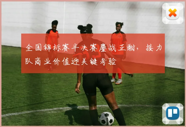 全国锦标赛半决赛鏖战正酣,接力队商业价值迎关键考验 - 球探体育推荐