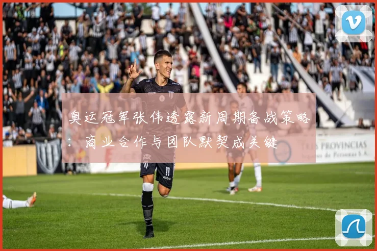 奥运冠军张伟透露新周期备战策略：商业合作与团队默契成关键 - 球探体育推荐